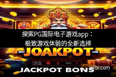 探索PG国际电子游戏app：极致游戏体验的全新选择
