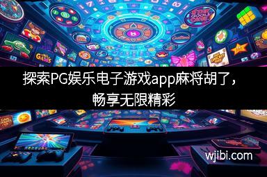 探索PG娱乐电子游戏app麻将胡了，畅享无限精彩
