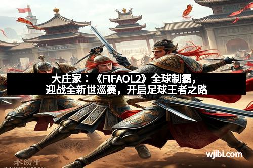 大庄家：《FIFAOL2》全球制霸，迎战全新世巡赛，开启足球王者之路