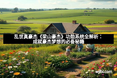 乱世真豪杰《梁山豪杰》功勋系统全解析：成就豪杰梦想的必备秘籍